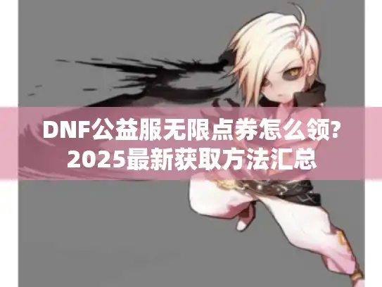 DNF公益服无限点券怎么领?2025最新获取方法汇总