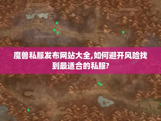 魔兽私服发布网站大全,如何避开风险找到最适合的私服? 魔兽私服发布网站大全,如何避开风险找到最适合的私服?
