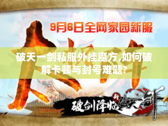 破天一剑私服外挂魔方,如何破解卡顿与封号难题?