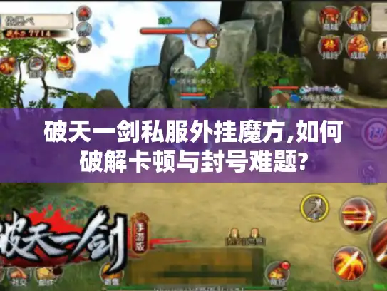 破天一剑私服外挂魔方,如何破解卡顿与封号难题?
