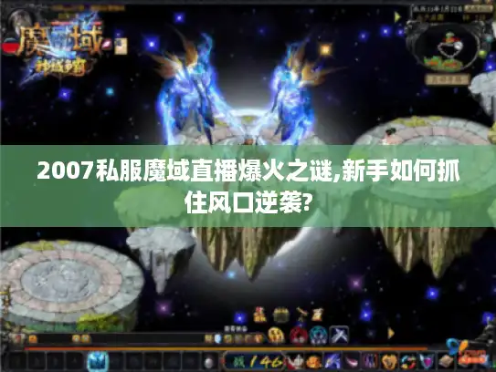 2007私服魔域直播爆火之谜,新手如何抓住风口逆袭? 2007私服魔域直播爆火之谜,新手如何抓住风口逆袭?
