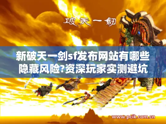 新破天一剑sf发布网站有哪些隐藏风险?资深玩家实测避坑指南