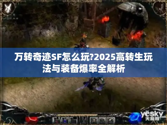 万转奇迹SF怎么玩?2025高转生玩法与装备爆率全解析