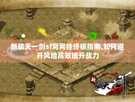 新破天一剑sf窝窝挂终极指南,如何避开风险高效提升战力 新破天一剑sf窝窝挂终极指南,如何避开风险高效提升战力