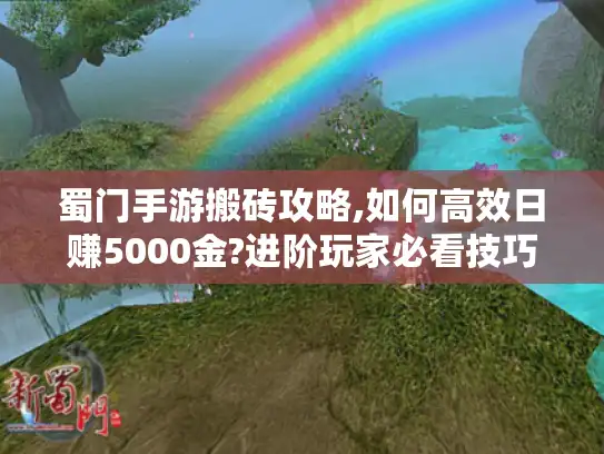 蜀门手游搬砖攻略,如何高效日赚5000金?进阶玩家必看技巧