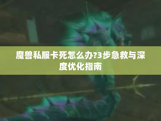 魔兽私服卡死怎么办?3步急救与深度优化指南