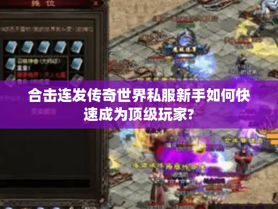 合击连发传奇世界私服新手如何快速成为顶级玩家?