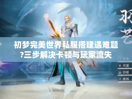 初梦完美世界私服搭建遇难题?三步解决卡顿与玩家流失