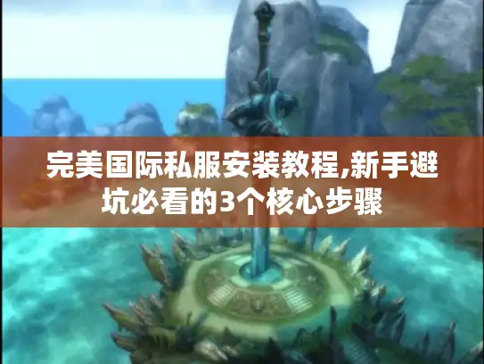 完美国际私服安装教程,新手避坑必看的3个核心步骤