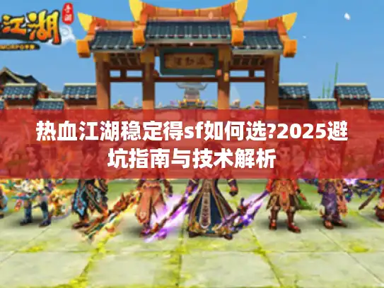 热血江湖稳定得sf如何选?2025避坑指南与技术解析