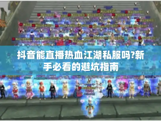 抖音能直播热血江湖私服吗?新手必看的避坑指南 抖音能直播热血江湖私服吗?新手必看的避坑指南