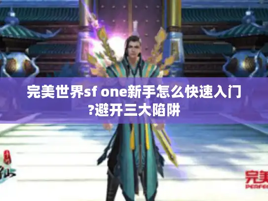 完美世界sf one新手怎么快速入门?避开三大陷阱 完美世界sf one新手怎么快速入门?避开三大陷阱