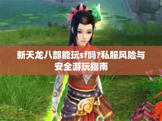 新天龙八部能玩sf吗?私服风险与安全游玩指南