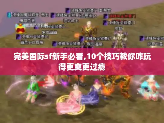 完美国际sf新手必看,10个技巧教你咋玩得更爽更过瘾