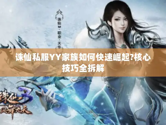 诛仙私服YY家族如何快速崛起?核心技巧全拆解