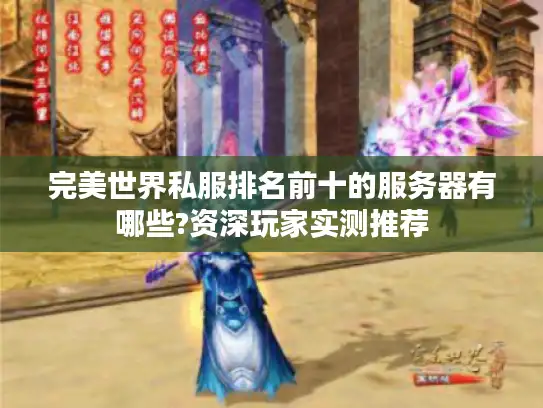 完美世界私服排名前十的服务器有哪些?资深玩家实测推荐