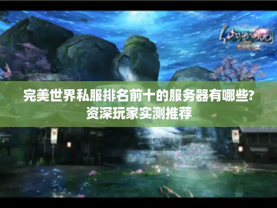 完美世界私服排名前十的服务器有哪些?资深玩家实测推荐
