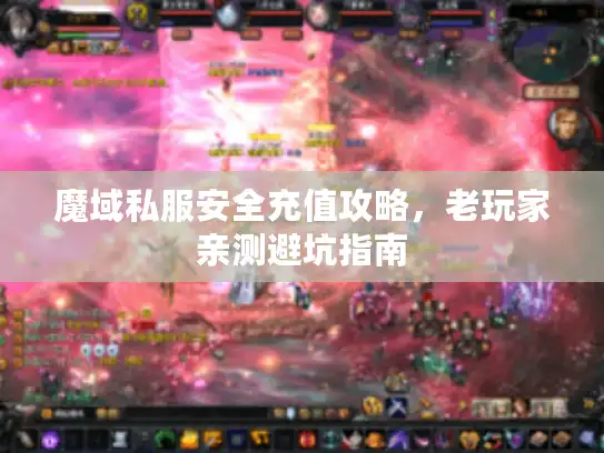 魔域私服安全充值攻略，老玩家亲测避坑指南