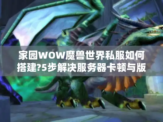 家园WOW魔兽世界私服如何搭建?5步解决服务器卡顿与版本冲突 家园WOW魔兽世界私服如何搭建?5步解决服务器卡顿与版本冲突