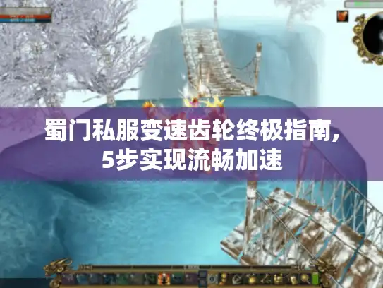 蜀门私服变速齿轮终极指南,5步实现流畅加速 蜀门私服变速齿轮终极指南,5步实现流畅加速