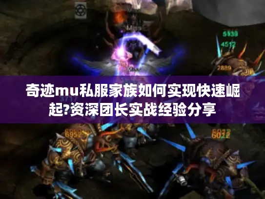 奇迹mu私服家族如何实现快速崛起?资深团长实战经验分享 奇迹mu私服家族如何实现快速崛起?资深团长实战经验分享