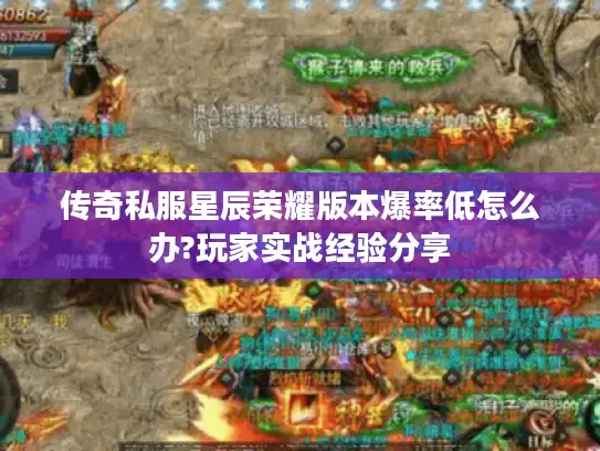 传奇私服星辰荣耀版本爆率低怎么办?玩家实战经验分享