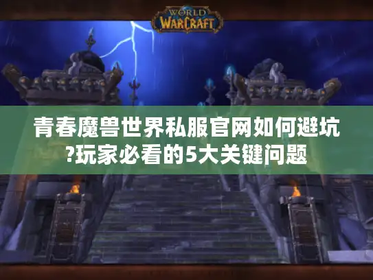 青春魔兽世界私服官网如何避坑?玩家必看的5大关键问题
