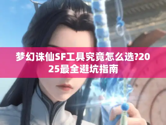梦幻诛仙SF工具究竟怎么选?2025最全避坑指南 梦幻诛仙SF工具究竟怎么选?2025最全避坑指南