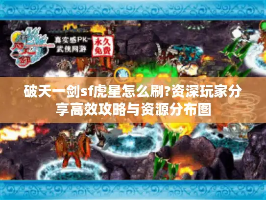 破天一剑sf虎星怎么刷?资深玩家分享高效攻略与资源分布图 破天一剑sf虎星怎么刷?资深玩家分享高效攻略与资源分布图
