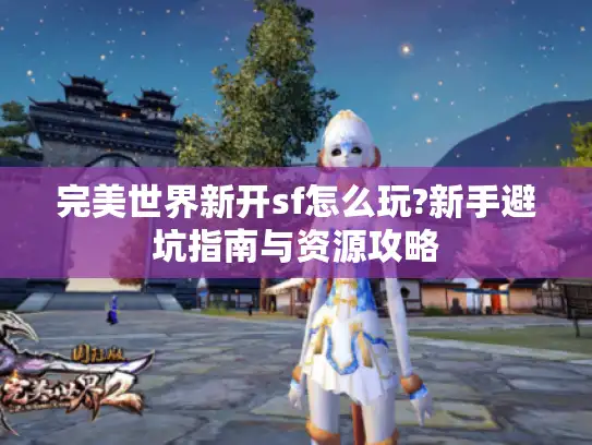 完美世界新开sf怎么玩?新手避坑指南与资源攻略 完美世界新开sf怎么玩?新手避坑指南与资源攻略
