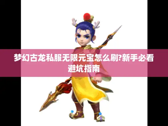 梦幻古龙私服无限元宝怎么刷?新手必看避坑指南 梦幻古龙私服无限元宝怎么刷?新手必看避坑指南