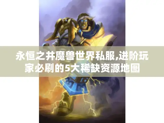 永恒之井魔兽世界私服,进阶玩家必刷的5大稀缺资源地图