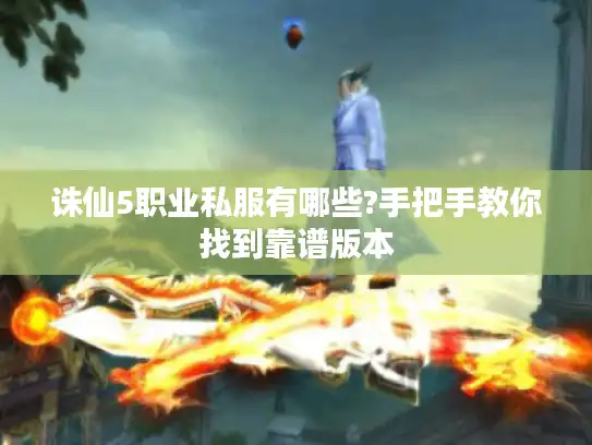 诛仙5职业私服有哪些?手把手教你找到靠谱版本