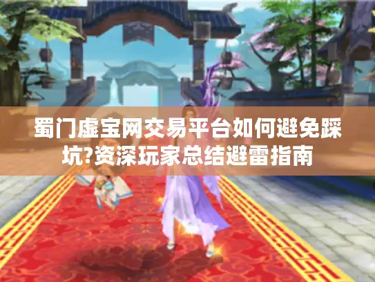 蜀门虚宝网交易平台如何避免踩坑?资深玩家总结避雷指南