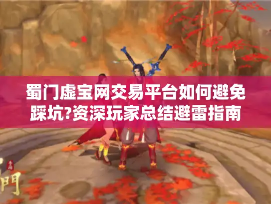 蜀门虚宝网交易平台如何避免踩坑?资深玩家总结避雷指南