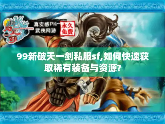 99新破天一剑私服sf,如何快速获取稀有装备与资源?