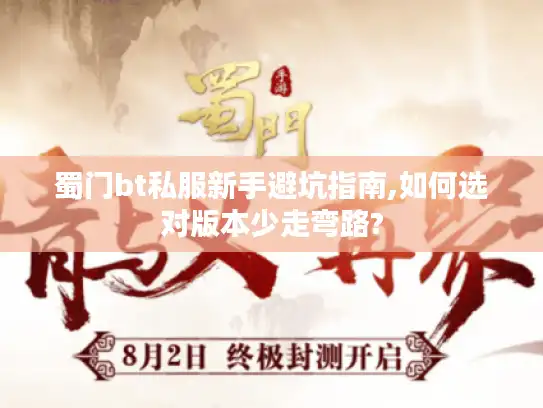 蜀门bt私服新手避坑指南,如何选对版本少走弯路? 蜀门bt私服新手避坑指南,如何选对版本少走弯路?