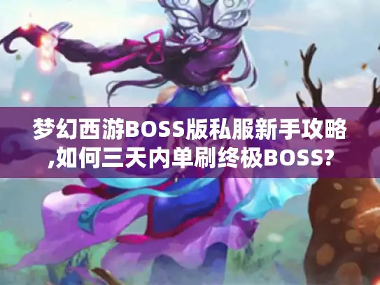 梦幻西游BOSS版私服新手攻略,如何三天内单刷终极BOSS? 梦幻西游BOSS版私服新手攻略,如何三天内单刷终极BOSS?