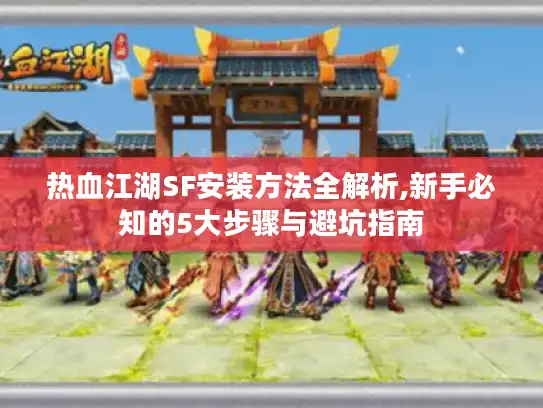热血江湖SF安装方法全解析,新手必知的5大步骤与避坑指南