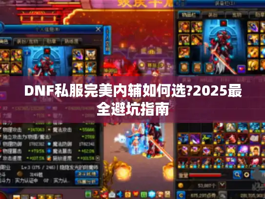 DNF私服完美内辅如何选?2025最全避坑指南 DNF私服完美内辅如何选?2025最全避坑指南