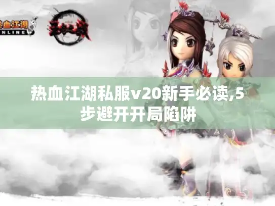 热血江湖私服v20新手必读,5步避开开局陷阱