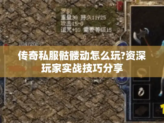 传奇私服骷髅动怎么玩?资深玩家实战技巧分享 传奇私服骷髅动怎么玩?资深玩家实战技巧分享