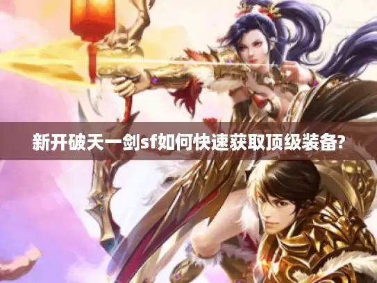 新开破天一剑sf如何快速获取顶级装备? 新开破天一剑sf如何快速获取顶级装备?