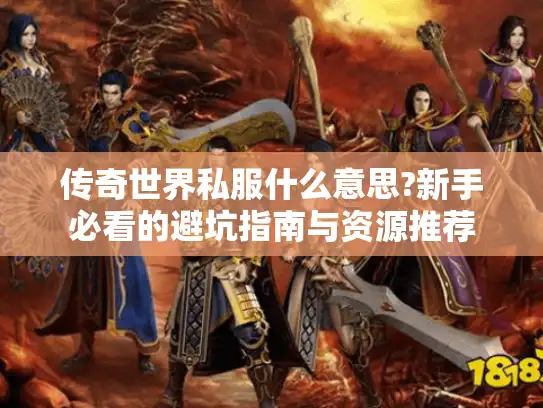 传奇世界私服什么意思?新手必看的避坑指南与资源推荐