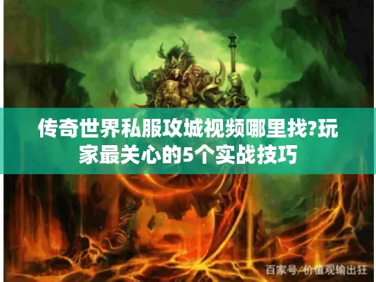 传奇世界私服攻城视频哪里找?玩家最关心的5个实战技巧 传奇世界私服攻城视频哪里找?玩家最关心的5个实战技巧