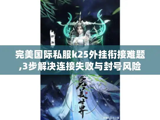 完美国际私服k25外挂衔接难题,3步解决连接失败与封号风险 完美国际私服k25外挂衔接难题,3步解决连接失败与封号风险