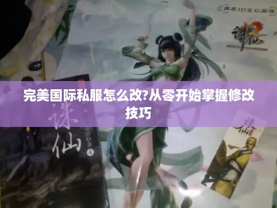 完美国际私服怎么改?从零开始掌握修改技巧