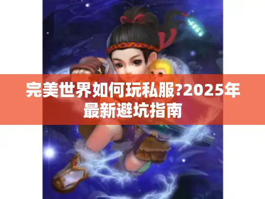 完美世界如何玩私服?2025年最新避坑指南