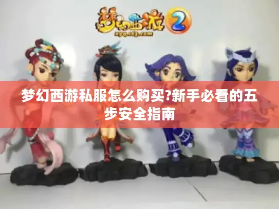梦幻西游私服怎么购买?新手必看的五步安全指南 梦幻西游私服怎么购买?新手必看的五步安全指南