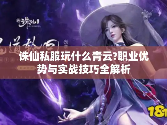 诛仙私服玩什么青云?职业优势与实战技巧全解析